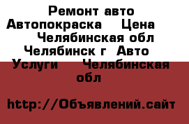 Ремонт авто.Автопокраска. › Цена ­ 100 - Челябинская обл., Челябинск г. Авто » Услуги   . Челябинская обл.